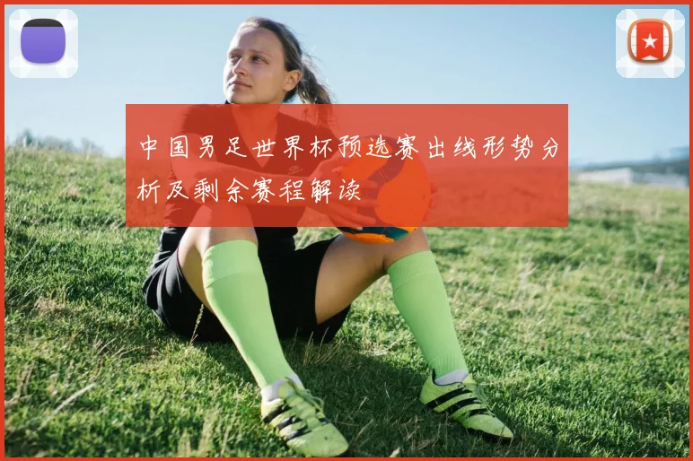 中国男足世界杯预选赛出线形势分析及剩余赛程解读