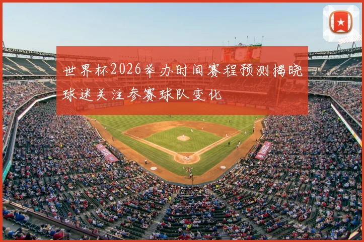 世界杯2026举办时间赛程预测揭晓球迷关注参赛球队变化