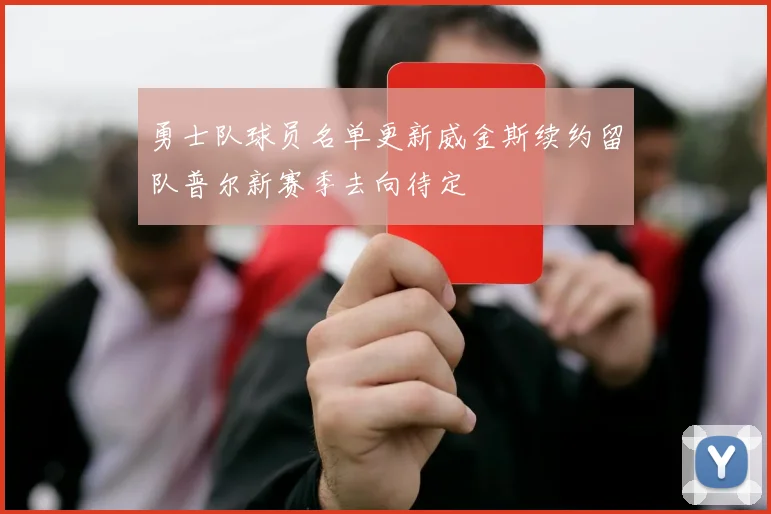 勇士队球员名单更新威金斯续约留队普尔新赛季去向待定