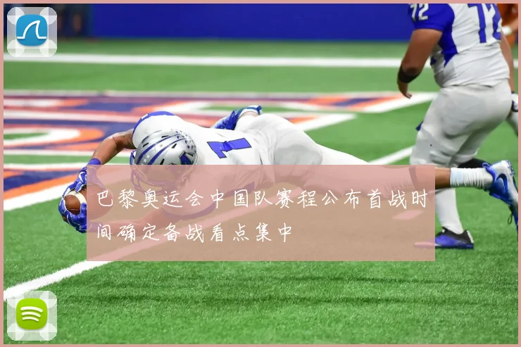 巴黎奥运会中国队赛程公布首战时间确定备战看点集中