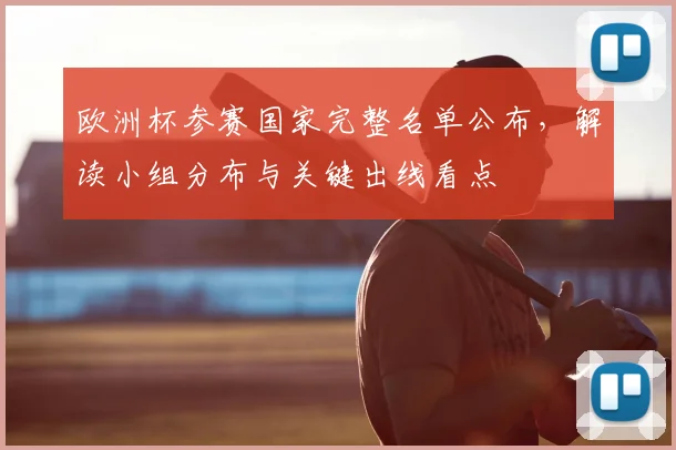 欧洲杯参赛国家完整名单公布,解读小组分布与关键出线看点