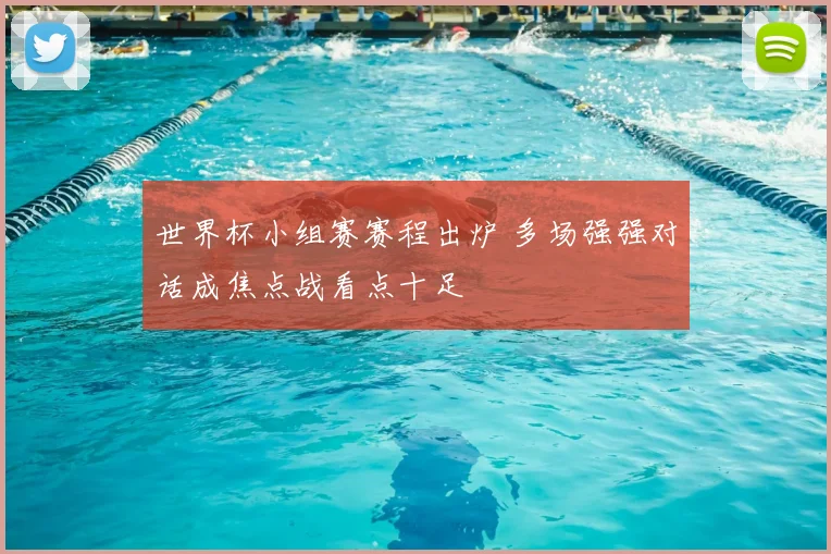 世界杯小组赛赛程出炉 多场强强对话成焦点战看点十足