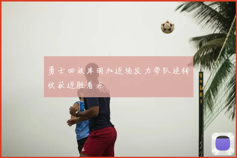 勇士回放库明加连场发力带队逆转收获连胜看点