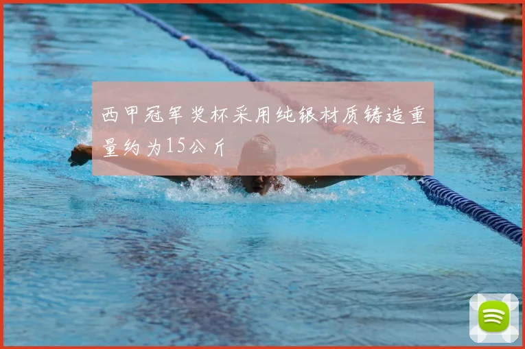 西甲冠军奖杯采用纯银材质铸造重量约为15公斤