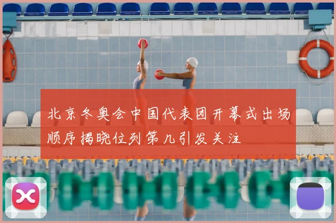北京冬奥会中国代表团开幕式出场顺序揭晓位列第几引发关注