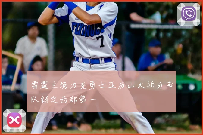 雷霆主场力克勇士亚历山大36分率队锁定西部第一