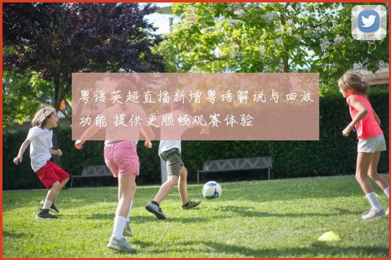 粤语英超直播新增粤语解说与回放功能 提供更顺畅观赛体验