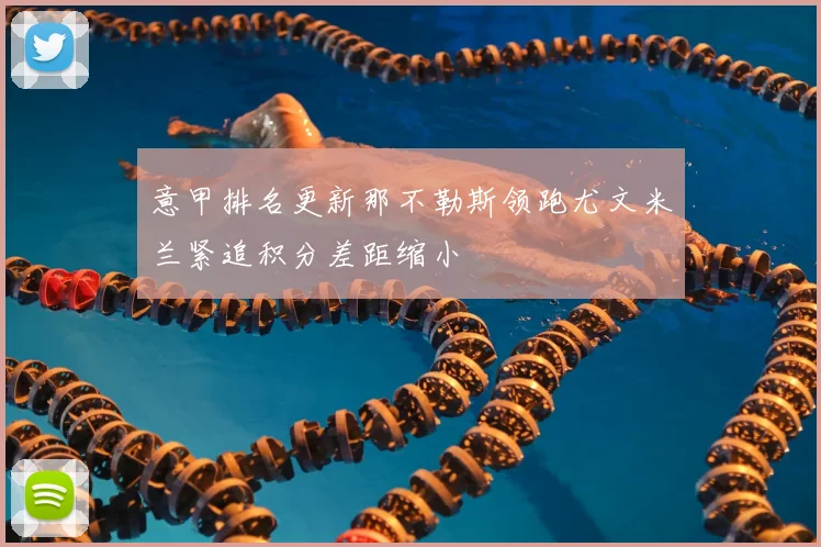 意甲排名更新那不勒斯领跑尤文米兰紧追积分差距缩小