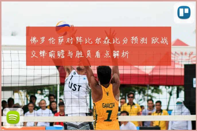 佛罗伦萨对阵比尔森比分预测 欧战交锋前瞻与胜负看点解析