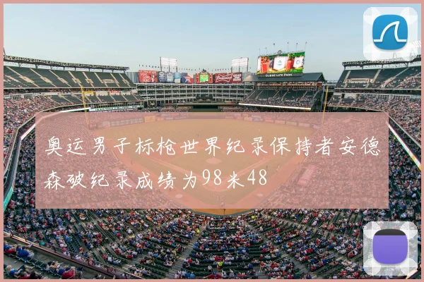奥运男子标枪世界纪录保持者安德森破纪录成绩为98米48