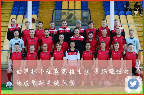 世界杯小组赛赛程出炉 多场强强对话成晋级关键焦点