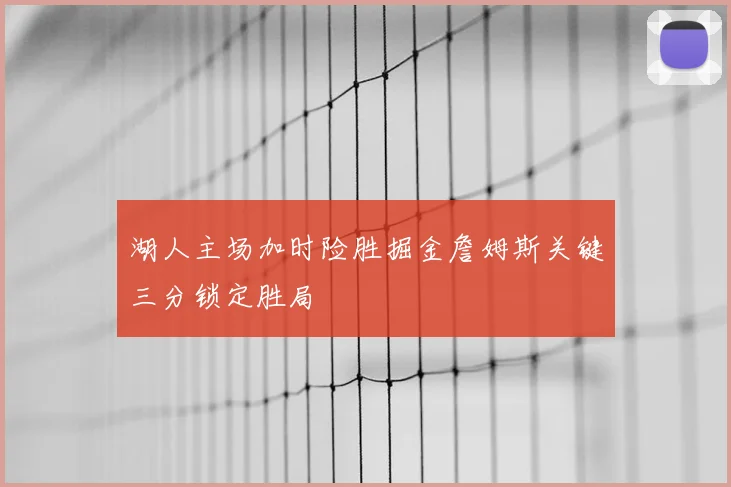 湖人主场加时险胜掘金詹姆斯关键三分锁定胜局