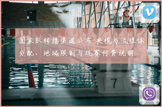 国家队转播渠道公布 央视与流媒体分配、地域限制与观赛付费说明