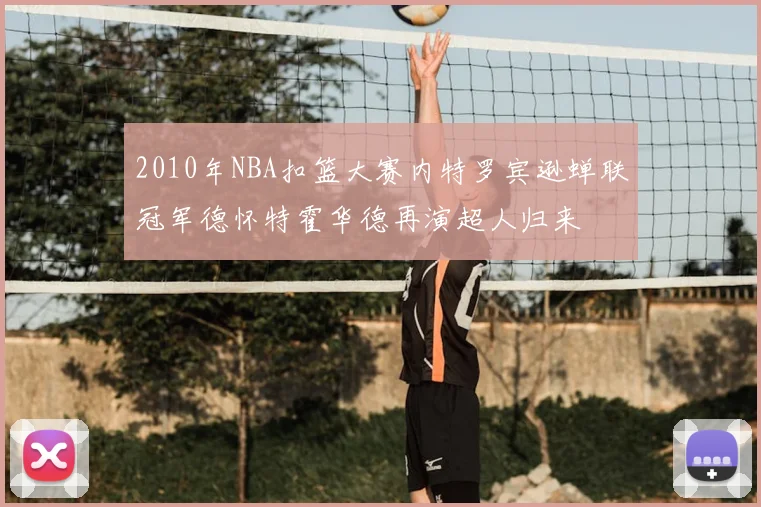 2010年NBA扣篮大赛内特罗宾逊蝉联冠军德怀特霍华德再演超人归来