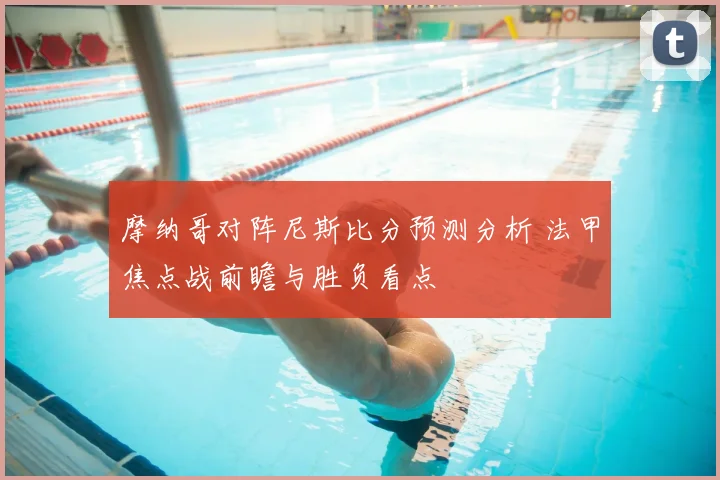 摩纳哥对阵尼斯比分预测分析 法甲焦点战前瞻与胜负看点