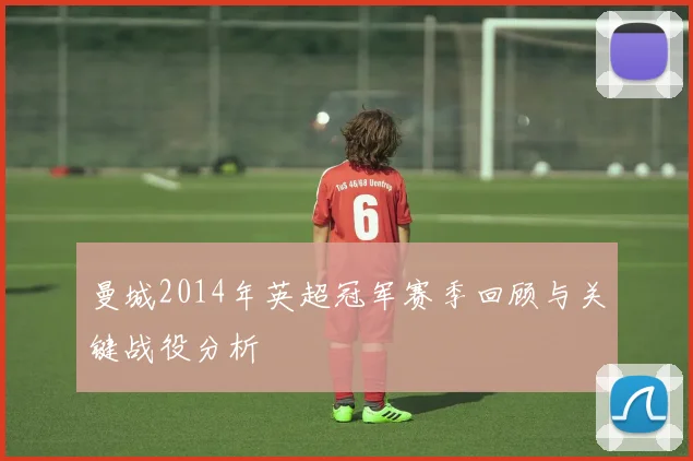 曼城2014年英超冠军赛季回顾与关键战役分析