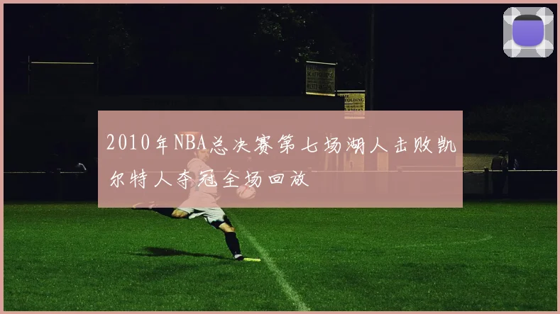 2010年NBA总决赛第七场湖人击败凯尔特人夺冠全场回放
