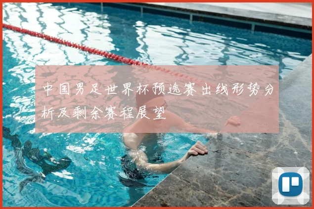 中国男足世界杯预选赛出线形势分析及剩余赛程展望