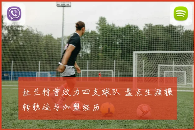 杜兰特曾效力四支球队 盘点生涯辗转轨迹与加盟经历