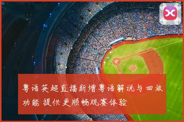 粤语英超直播新增粤语解说与回放功能 提供更顺畅观赛体验