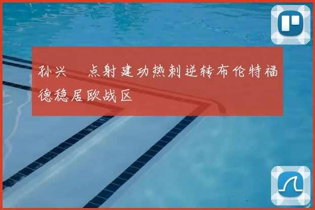 孙兴慜点射建功热刺逆转布伦特福德稳居欧战区