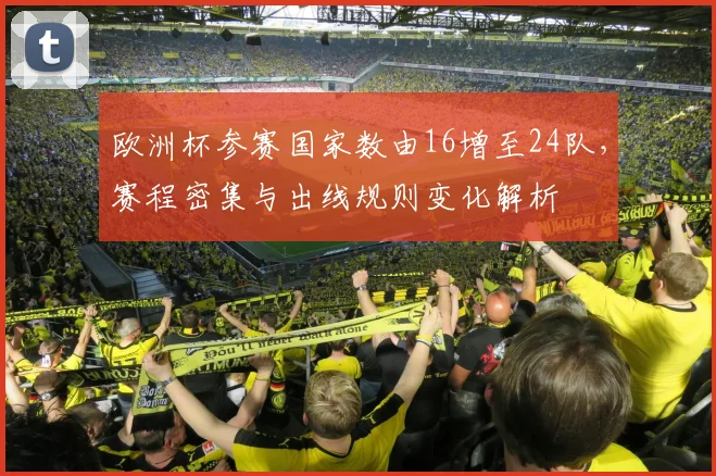 欧洲杯参赛国家数由16增至24队，赛程密集与出线规则变化解析