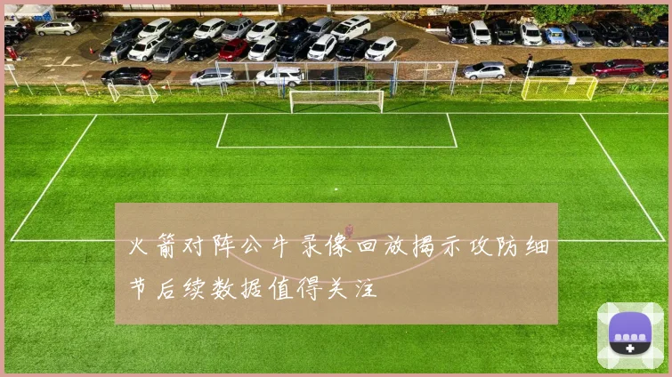 火箭对阵公牛录像回放揭示攻防细节后续数据值得关注