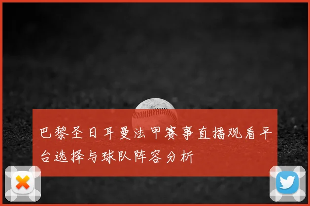 巴黎圣日耳曼法甲赛事直播观看平台选择与球队阵容分析