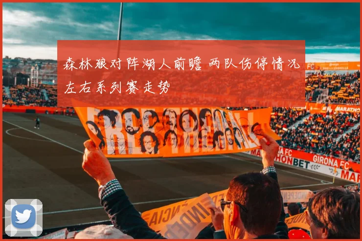 森林狼对阵湖人前瞻 两队伤停情况左右系列赛走势