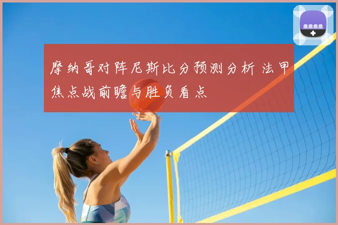 摩纳哥对阵尼斯比分预测分析 法甲焦点战前瞻与胜负看点