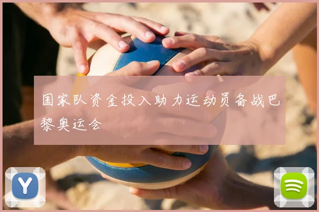 国家队资金投入助力运动员备战巴黎奥运会